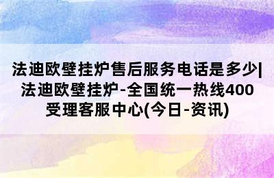 法迪欧壁挂炉售后服务电话是多少|法迪欧壁挂炉-全国统一热线400受理客服中心(今日-资讯)